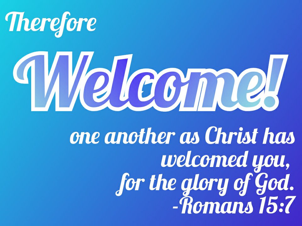 Therefore welcome one another as Christ has welcomed you for the glory of God.